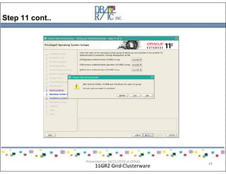 Step 11 cont..
11GR2 Grid Clusterware
Presented on 10/21/2010 at DOUG
meeting in Dallas, TX
44
 