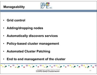 Manageability
• Grid control
• Adding/dropping nodes
• Automatically discovers services
• Policy-based cluster management
• Automated Cluster Patching
• End to end management of the cluster
11GR2 Grid Clusterware
Presented on 10/21/2010 at DOUG
meeting in Dallas, TX
69
 