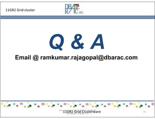 11GR2 Grid cluster
Q & A
Email @ ramkumar.rajagopal@dbarac.com
11GR2 Grid ClusterwarePresented on 10/21/2010 at DOUG
meeting in Dallas, TX
73
 
