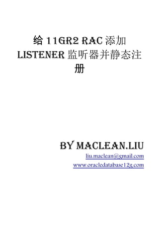 给 11gR2 RAC 添加
LISTENER 监听器并静态注
          册




     by Maclean.liu
           liu.maclean@gmail.com
       www.oracledatabase12g.com
 