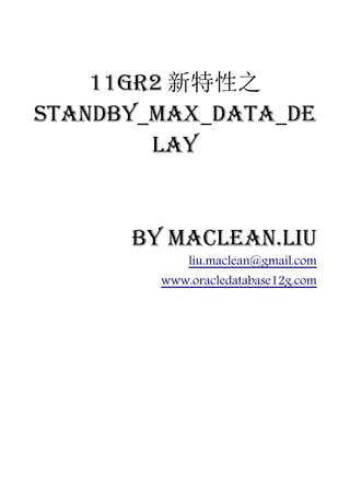 11gR2 新特性之
STANDBY_MAX_DATA_DE
        LAY


      by Maclean.liu
            liu.maclean@gmail.com
        www.oracledatabase12g.com
 
