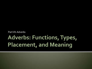 Adverbs: Functions, Types, Placement, and Meaning Part VII: Adverbs 