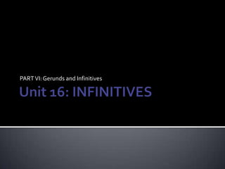 Unit 16: INFINITIVES PART VI: Gerunds and Infinitives 