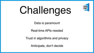 Challenges
Data is paramount
Real-time APIs needed
Trust in algorithms and privacy
Anticipate, don’t decide
 