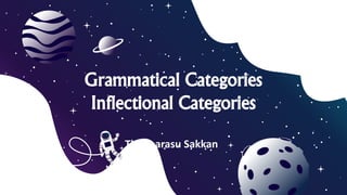 Grammatical Categories
Inflectional Categories
Grammatical Categories
Inflectional Categories
Thennarasu Sakkan
 
