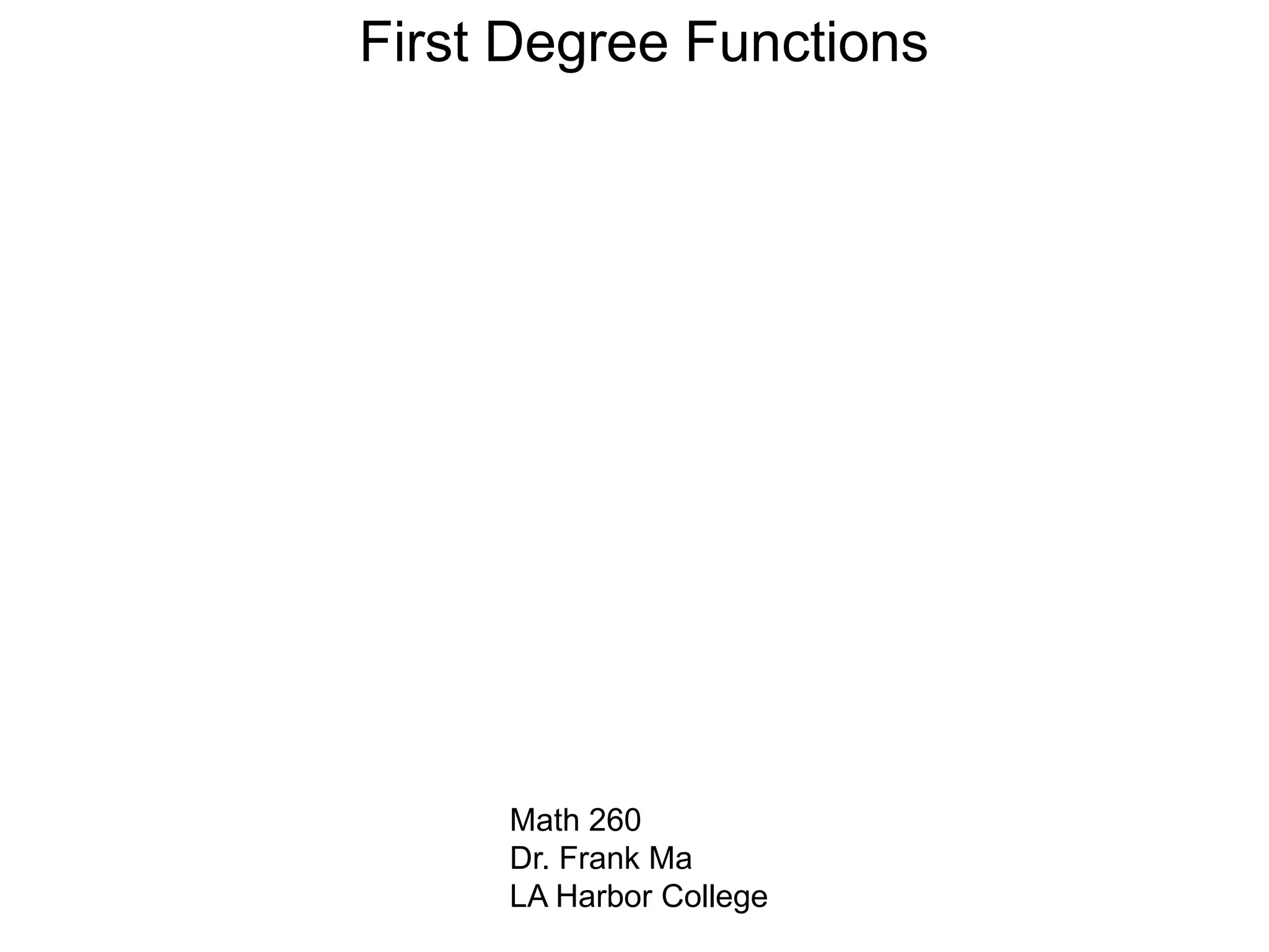 First Degree Functions
Math 260
Dr. Frank Ma
LA Harbor College
 