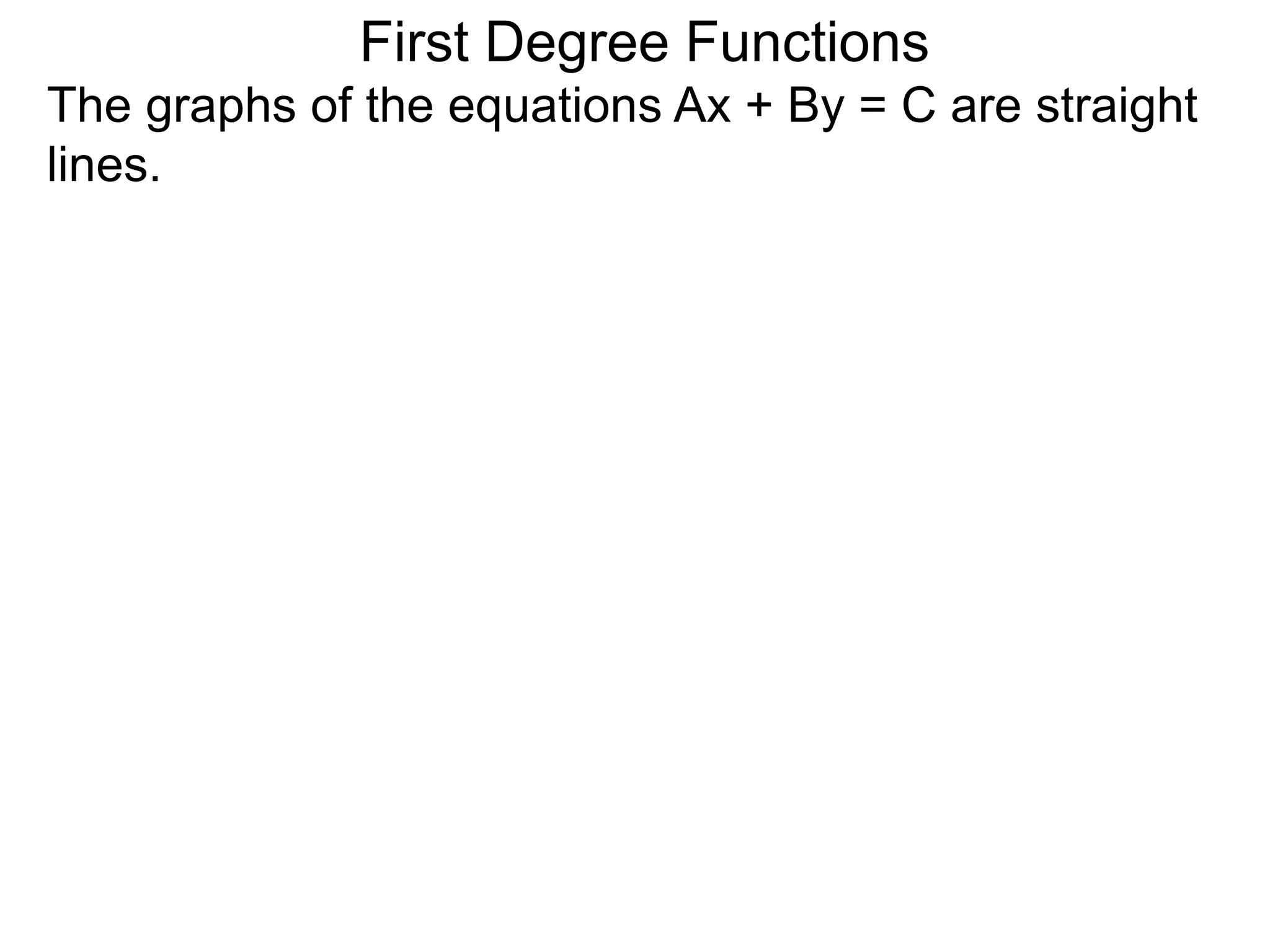 The graphs of the equations Ax + By = C are straight
lines.
First Degree Functions
 