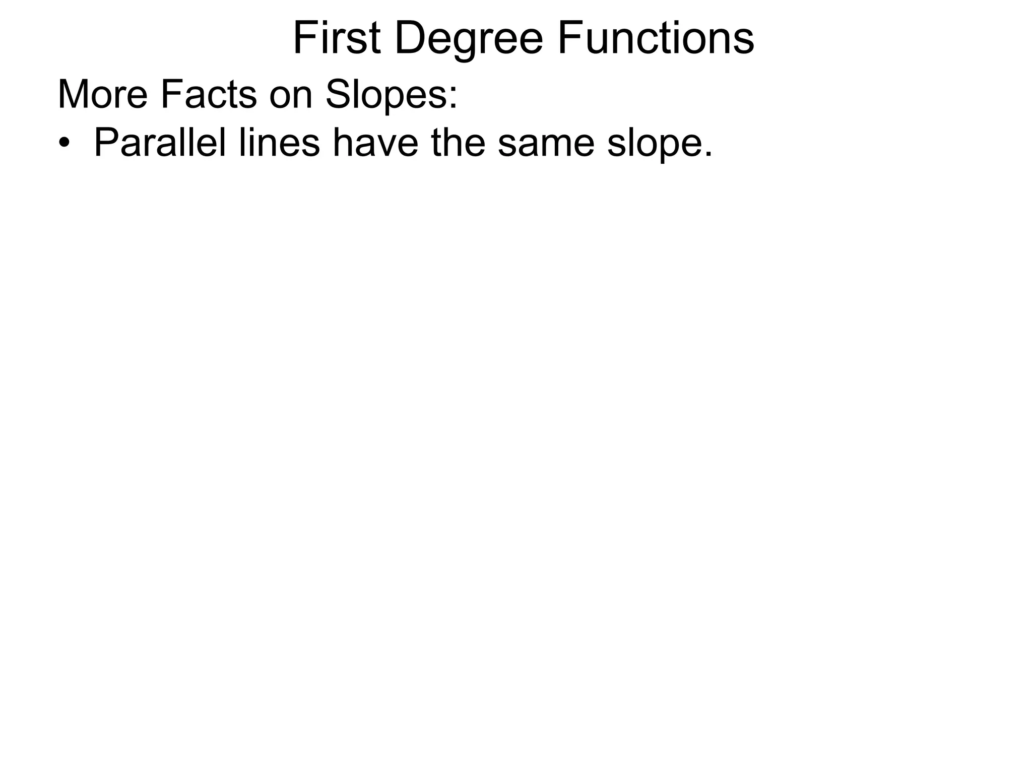 More Facts on Slopes:
• Parallel lines have the same slope.
First Degree Functions
 
