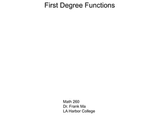 First Degree Functions
Math 260
Dr. Frank Ma
LA Harbor College
 