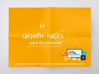 11+
Growth Hacks
para Ecommerce
¿Quieres la presentación? Escribeme a presentaciones@luisbetancourt.co
 