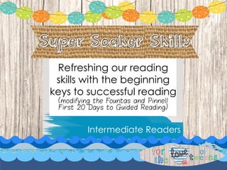 Refreshing our reading 
skills with the beginning 
keys to successful reading 
(modifying the Fountas and Pinnell 
First 20 Days to Guided Reading) 
Intermediate Readers 
 