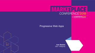 Progressive Web Apps
Ivan Bastos
CEO - Webjump
 