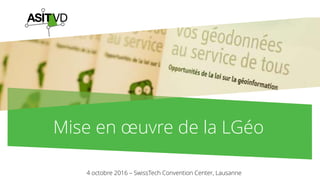 Mise en œuvre de la LGéo
4 octobre 2016 – SwissTech Convention Center, Lausanne
 