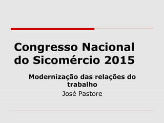 Congresso Nacional
do Sicomércio 2015
Modernização das relações do
trabalho
José Pastore
 