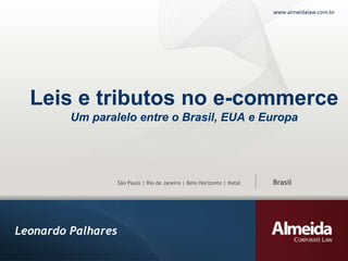 Leis e tributos no e-commerce
Um paralelo entre o Brasil, EUA e Europa

São Paulo | Rio de Janeiro | Belo Horizonte | Natal

Leonardo Palhares

Brasil

 