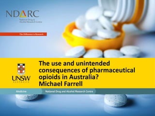 The use and unintended
consequences of pharmaceutical
opioids in Australia?
Michael Farrell
 