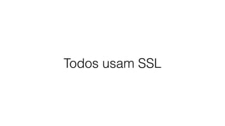 Todos usam SSL
 