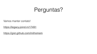 Perguntas?
Vamos manter contato!
https://legacy.joind.in/17491
https://gist.github.com/milhomem
 