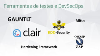 Ferramentas de testes e DevSecOps
GAUNTLT
Hardening Framework
Mittn
 