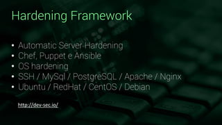 Hardening Framework
• Automatic Server Hardening
• Chef, Puppet e Ansible
• OS hardening
• SSH / MySql / PostgreSQL / Apache / Nginx
• Ubuntu / RedHat / CentOS / Debian
http://dev-sec.io/
 