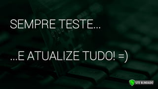 SEMPRE TESTE...
...E ATUALIZE TUDO! =)
 