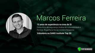15 anos de experiência na área de SI
Consultoria de segurança, Análise de vulnerabilidade e
Pentest, Engenharia Social, Incident Response
Voluntário no SANS Institute Top 20
Marcos Ferreira
 