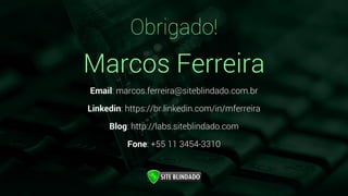 Email: marcos.ferreira@siteblindado.com.br
Linkedin: https://br.linkedin.com/in/mferreira
Blog: http://labs.siteblindado.com
Fone: +55 11 3454-3310
Marcos Ferreira
Obrigado!
 