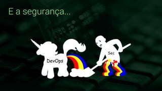 E a segurança...
 