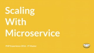 PHP Experience 2016 - IT Master
First 90Scaling
With
Microservice
 