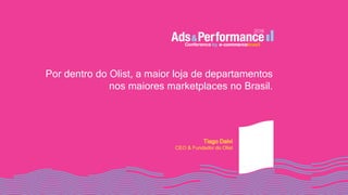 Por dentro do Olist, a maior loja de departamentos
nos maiores marketplaces no Brasil.
Tiago Dalvi
CEO & Fundador do Olist
 