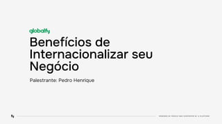 Benefícios de
Internacionalizar seu
Negócio
Palestrante: Pedro Henrique
 