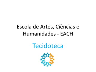 Escola de Artes, Ciências e
Humanidades - EACH
Tecidoteca
 