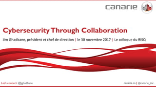canarie.ca | @canarie_inc
CybersecurityThrough Collaboration
Jim Ghadbane, président et chef de direction | le 30 novembre 2017 | Le colloque du RISQ
Let’s connect: @jghadbane
 