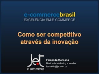 Fernando Mansano
             Diretor de Marketing e Vendas
             fernando@jet.com.br
e-commerce
 