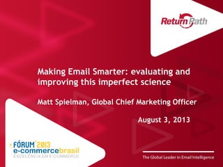 Making Email Smarter: evaluating and
improving this imperfect science
Matt Spielman, Global Chief Marketing Officer
August 3, 2013
 