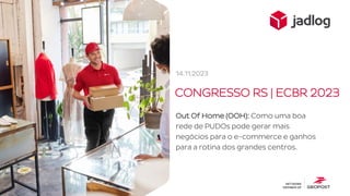 CONGRESSO RS | ECBR 2023
Out Of Home (OOH): Como uma boa
rede de PUDOs pode gerar mais
negócios para o e-commerce e ganhos
para a rotina dos grandes centros.
14.11.2023
 