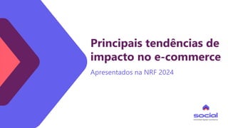 Principais tendências de
impacto no e-commerce
Apresentados na NRF 2024
 