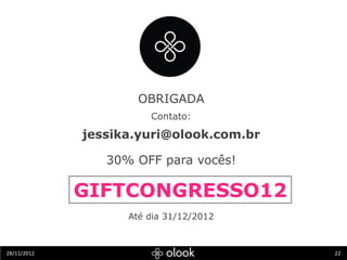 OBRIGADA
                       Contato:

             jessika.yuri@olook.com.br

                30% OFF para vocês!

   ...
