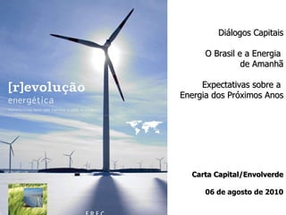Diálogos Capitais O Brasil e a Energia  de Amanhã Expectativas sobre a  Energia dos Próximos Anos Carta Capital/Envolverde   06 de agosto de 2010 
