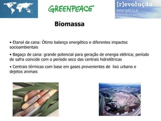 Biomassa Etanol da cana: Ótimo balanço energético e diferentes impactos socioambientais Bagaço de cana: grande potencial para geração de energia elétrica; período de safra coincide com o período seco das centrais hidrelétricas Centrais térmicas com base em gases provenientes de  lixo urbano e dejetos animais 