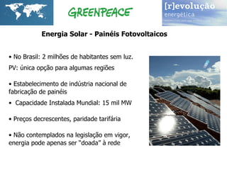 No Brasil: 2 milhões de habitantes sem luz.  PV: única opção para algumas regiões Estabelecimento de indústria nacional de fabricação de painéis Capacidade Instalada Mundial: 15 mil MW Preços decrescentes, paridade tarifária  Não contemplados na legislação em vigor, energia pode apenas ser “doada” à rede Energia Solar - Painéis Fotovoltaicos 