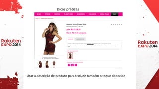 Dicas práticas 
Usar a descrição de produto para traduzir também o toque do tecido  