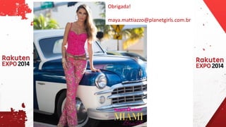 Obrigada! 
maya.mattiazzo@planetgirls.com.br 