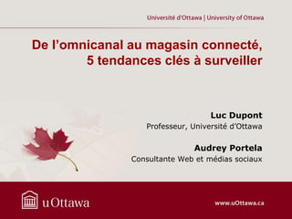 De l’omnicanal au magasin connecté,
5 tendances clés à surveiller
Luc Dupont
Professeur, Université d’Ottawa
Audrey Portela
Consultante Web et médias sociaux
 