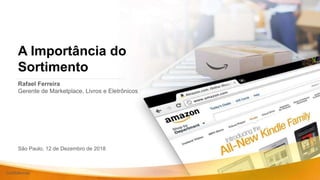 Confidencial
A Importância do
Sortimento
Rafael Ferreira
Gerente de Marketplace, Livros e Eletrônicos
São Paulo, 12 de Dezembro de 2018
 