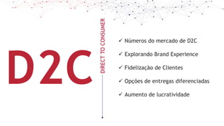 D2CDIRECT
TO
CONSUMER
 Números do mercado de D2C
 Explorando Brand Experience
 Fidelização de Clientes
 Opções de entregas diferenciadas
 Aumento de lucratividade
 