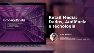 Retail Media:
Dados, Audiência
e tecnologia
Leo Naressi
Co-CEO da DP6
Mestre em Gestão do Varejo
Professor Escola Superior do E-commerce, ESPM, FGV
 