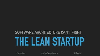 THE LEAN STARTUP
SOFTWARE ARCHITECTURE CAN’T FIGHT
#phpExperience#imaster #ﬂowy
 