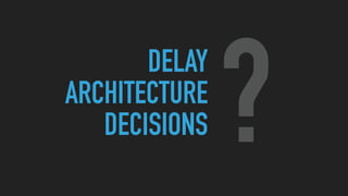 DELAY
ARCHITECTURE
DECISIONS ?
 