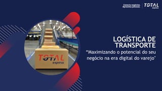 LOGÍSTICA DE
TRANSPORTE
“Maximizando o potencial do seu
negócio na era digital do varejo"
 